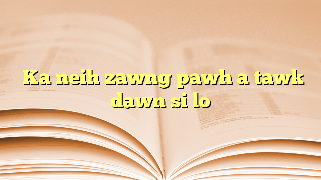  Ka neih zawng pawh a tawk dawn si lo